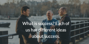 What is success? Each of us has different ideas about success.